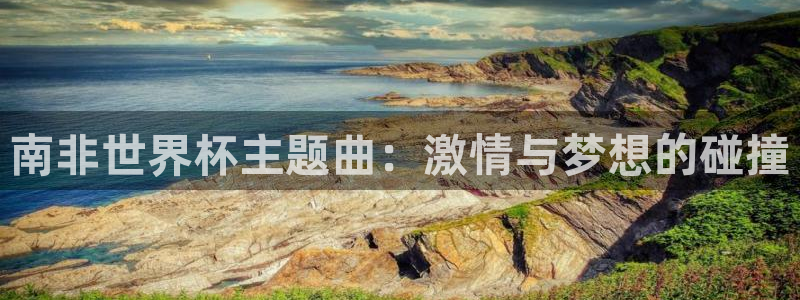 世界杯球赛：南非世界杯主题曲：激情与梦想的碰撞