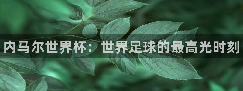 世界杯预选赛排名：内马尔世界杯：世界足球的最高光时刻