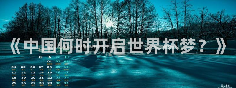 2026年世界杯赛程：《中国何时开启世界杯梦？》