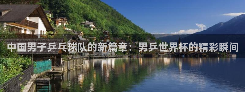 世界直播：中国男子乒乓球队的新篇章：男乒世界杯的精彩瞬间